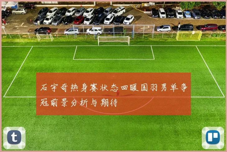 石宇奇热身赛状态回暖国羽男单争冠前景分析与期待
